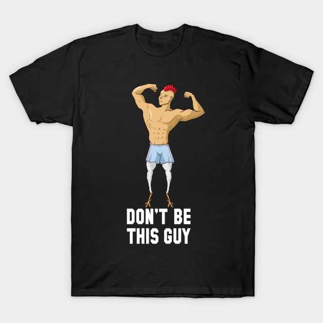 Chicken Legs Don't be this guy Gym Humor T-Shirt by JettDes